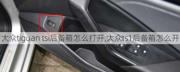 大众tiguan tsi后备箱怎么打开,大众ts1后备箱怎么开