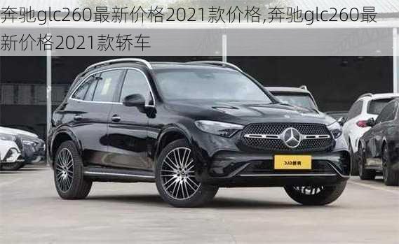 奔驰glc260最新价格2021款价格,奔驰glc260最新价格2021款轿车