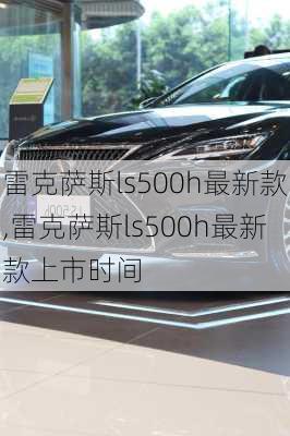 雷克萨斯ls500h最新款,雷克萨斯ls500h最新款上市时间