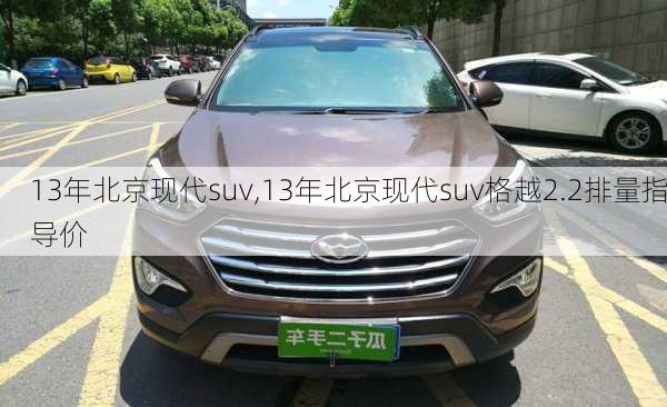 13年北京现代suv,13年北京现代suv格越2.2排量指导价