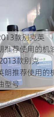 2013款别克英朗推荐使用的机油,2013款别克英朗推荐使用的机油型号