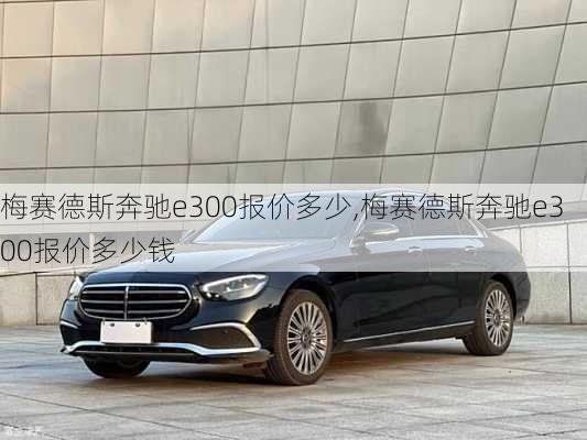 梅赛德斯奔驰e300报价多少,梅赛德斯奔驰e300报价多少钱