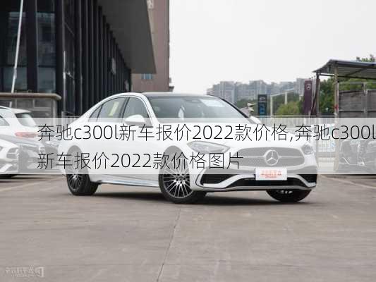 奔驰c300l新车报价2022款价格,奔驰c300l新车报价2022款价格图片