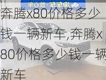 奔腾x80价格多少钱一辆新车,奔腾x80价格多少钱一辆新车