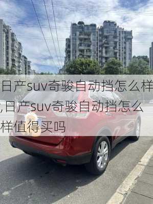 日产suv奇骏自动挡怎么样,日产suv奇骏自动挡怎么样值得买吗