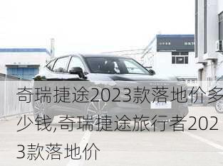 奇瑞捷途2023款落地价多少钱,奇瑞捷途旅行者2023款落地价