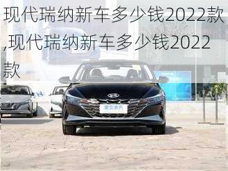 现代瑞纳新车多少钱2022款,现代瑞纳新车多少钱2022款