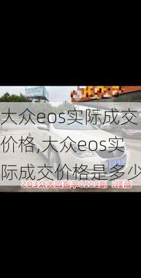 大众eos实际成交价格,大众eos实际成交价格是多少