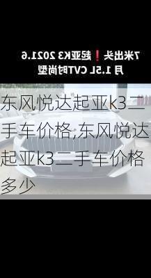 东风悦达起亚k3二手车价格,东风悦达起亚k3二手车价格多少