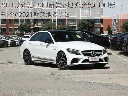 2021款奔驰c300l新款落地价,奔驰c300l新车报价2021款落地多少钱