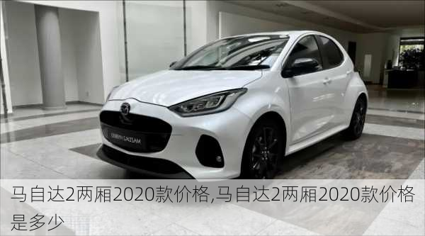 马自达2两厢2020款价格,马自达2两厢2020款价格是多少