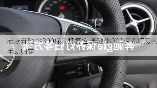 老款奔驰cls300保养灯复位,奔驰cls300保养灯怎么手动归零