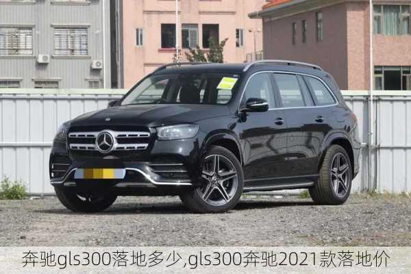 奔驰gls300落地多少,gls300奔驰2021款落地价