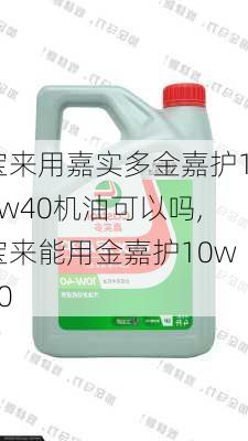 宝来用嘉实多金嘉护10w40机油可以吗,宝来能用金嘉护10w40