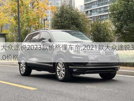 大众途锐2023款价格懂车帝,2021款大众途锐3.0价格