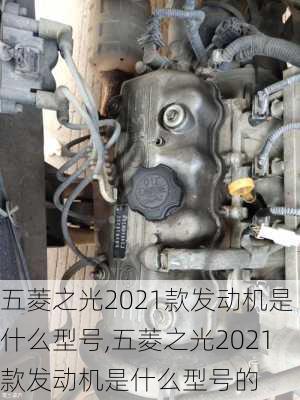 五菱之光2021款发动机是什么型号,五菱之光2021款发动机是什么型号的