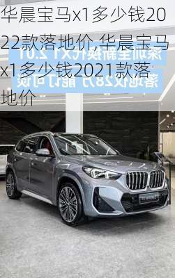 华晨宝马x1多少钱2022款落地价,华晨宝马x1多少钱2021款落地价