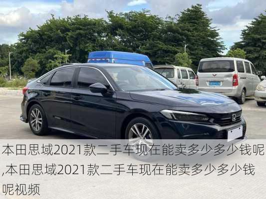 本田思域2021款二手车现在能卖多少多少钱呢,本田思域2021款二手车现在能卖多少多少钱呢视频