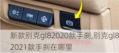 新款别克gl82020款手刹,别克gl82021款手刹在哪里