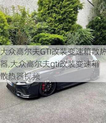 大众高尔夫GTI改装变速箱散热器,大众高尔夫gti改装变速箱散热器视频