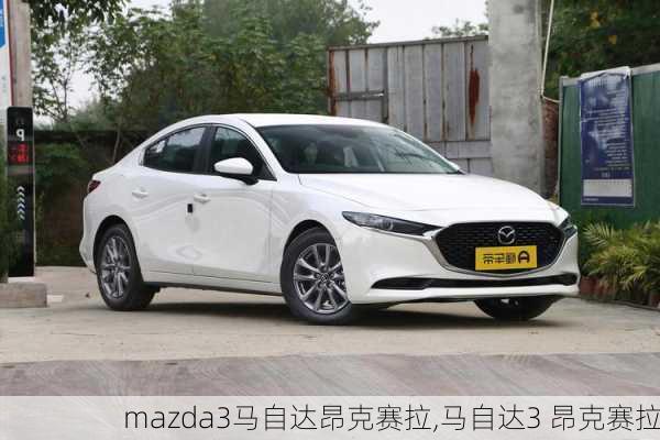 mazda3马自达昂克赛拉,马自达3 昂克赛拉