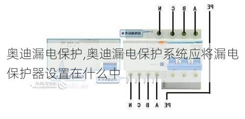 奥迪漏电保护,奥迪漏电保护系统应将漏电保护器设置在什么中