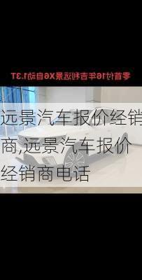 远景汽车报价经销商,远景汽车报价经销商电话