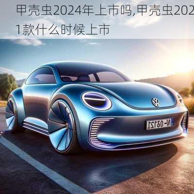 甲壳虫2024年上市吗,甲壳虫2021款什么时候上市