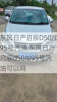 东风日产启辰D50加95号汽油,东风日产启辰d50加95号汽油可以吗