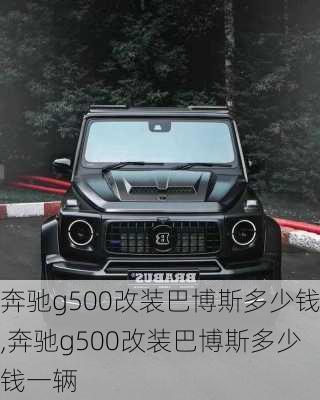 奔驰g500改装巴博斯多少钱,奔驰g500改装巴博斯多少钱一辆