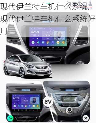 现代伊兰特车机什么系统,现代伊兰特车机什么系统好用