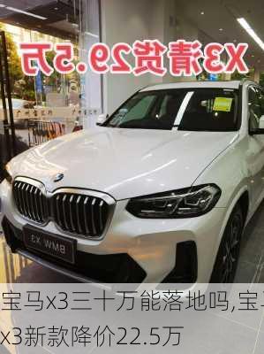 宝马x3三十万能落地吗,宝马x3新款降价22.5万