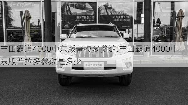 丰田霸道4000中东版普拉多参数,丰田霸道4000中东版普拉多参数是多少