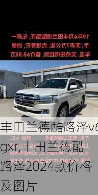 丰田兰德酷路泽v6gxr,丰田兰德酷路泽2024款价格及图片