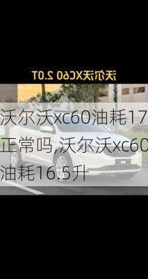 沃尔沃xc60油耗17正常吗,沃尔沃xc60油耗16.5升