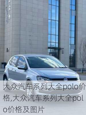 大众汽车系列大全polo价格,大众汽车系列大全polo价格及图片