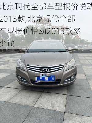 北京现代全部车型报价悦动2013款,北京现代全部车型报价悦动2013款多少钱