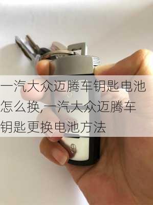 一汽大众迈腾车钥匙电池怎么换,一汽大众迈腾车钥匙更换电池方法