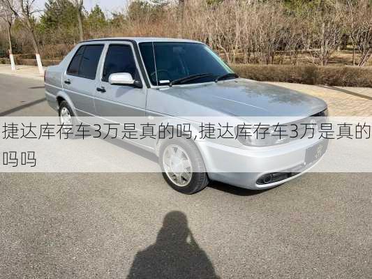 捷达库存车3万是真的吗,捷达库存车3万是真的吗吗