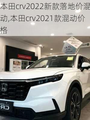 本田crv2022新款落地价混动,本田crv2021款混动价格