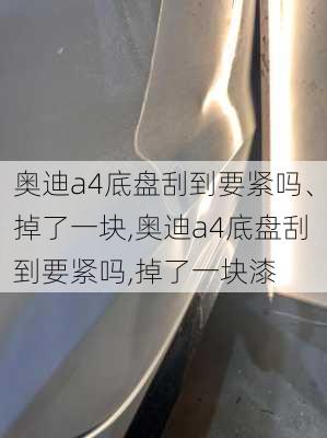 奥迪a4底盘刮到要紧吗、掉了一块,奥迪a4底盘刮到要紧吗,掉了一块漆