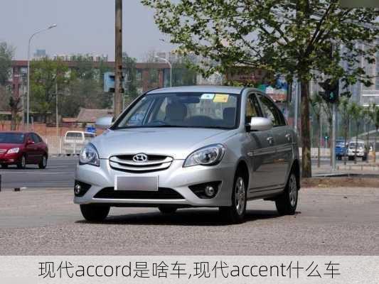 现代accord是啥车,现代accent什么车