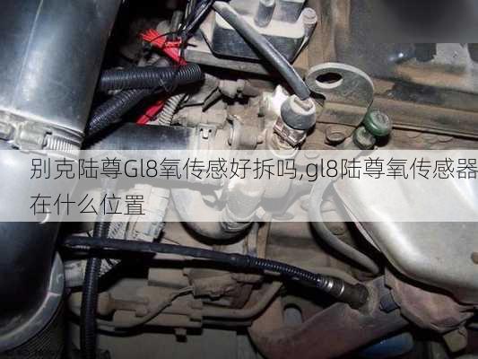 别克陆尊Gl8氧传感好拆吗,gl8陆尊氧传感器在什么位置