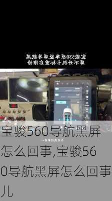 宝骏560导航黑屏怎么回事,宝骏560导航黑屏怎么回事儿