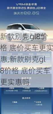 新款别克gl8价格 底价买车更实惠,新款别克gl8价格 底价买车更实惠吗