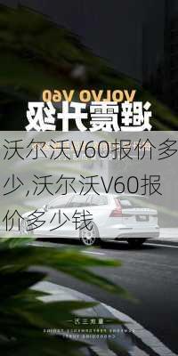 沃尔沃V60报价多少,沃尔沃V60报价多少钱