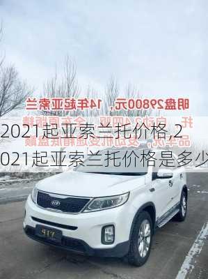 2021起亚索兰托价格,2021起亚索兰托价格是多少