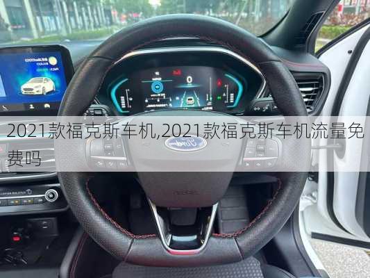 2021款福克斯车机,2021款福克斯车机流量免费吗