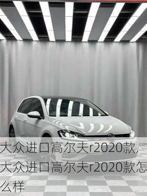 大众进口高尔夫r2020款,大众进口高尔夫r2020款怎么样