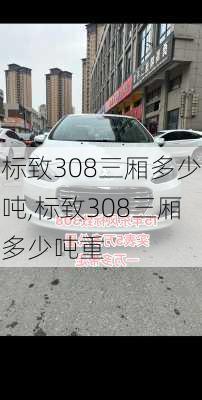 标致308三厢多少吨,标致308三厢多少吨重